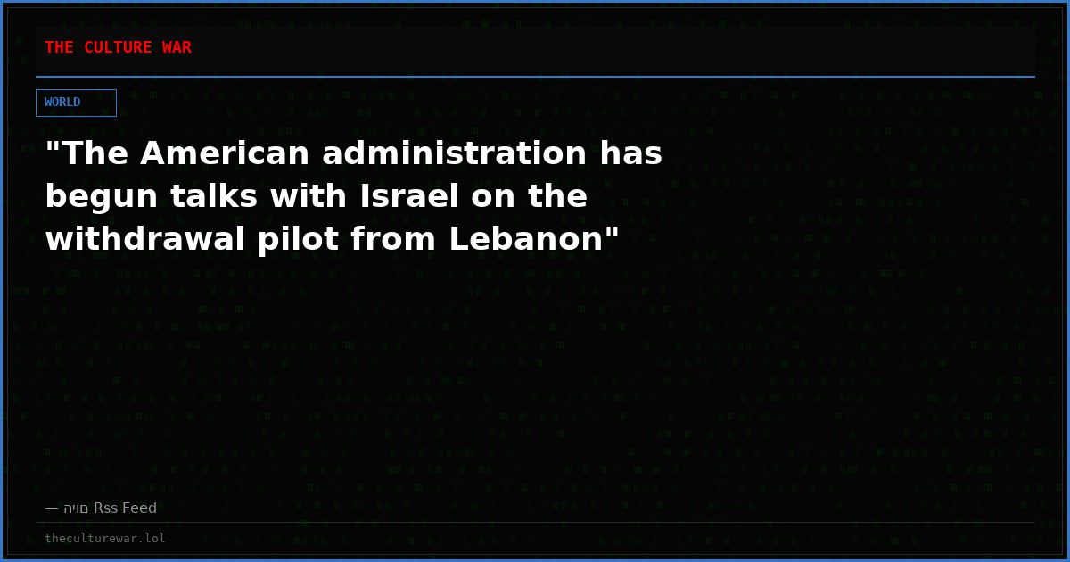 "The American administration has begun talks with Israel on the withdrawal pilot from Lebanon"