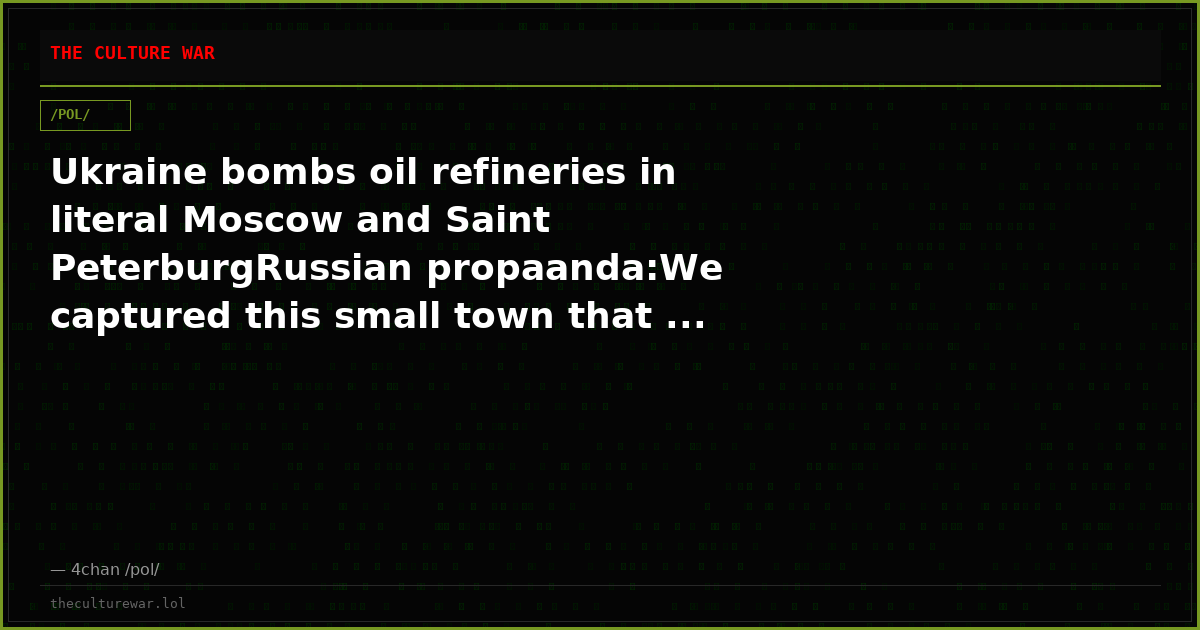 Ukraine bombs oil refineries in literal Moscow and Saint PeterburgRussian propaanda:We captured this small town that ...