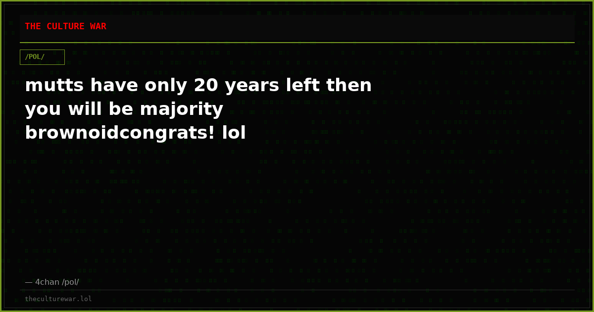 mutts have only 20 years left then you will be majority brownoidcongrats! lol