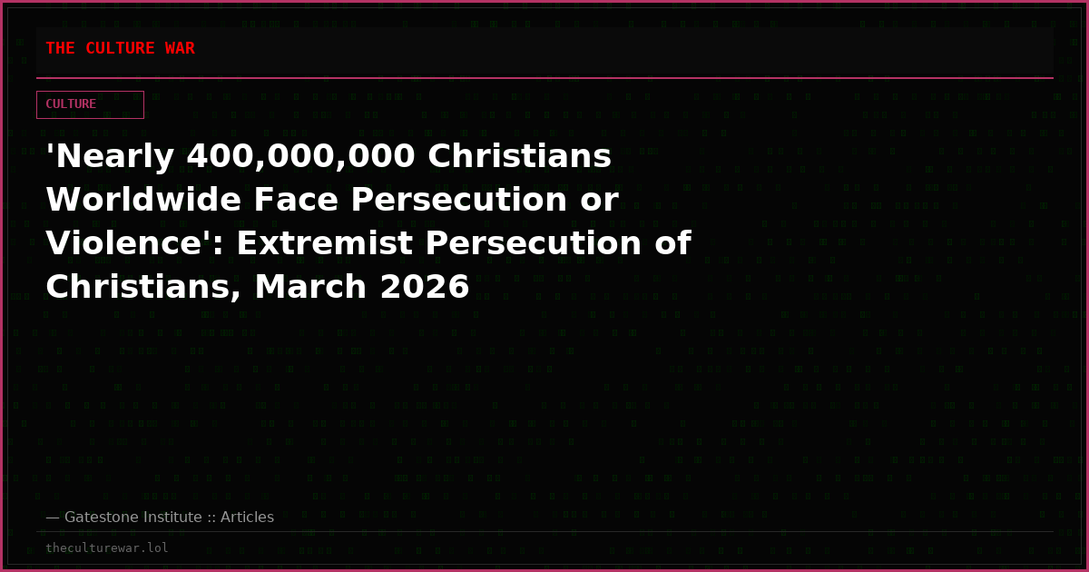 'Nearly 400,000,000 Christians Worldwide Face Persecution or Violence': Extremist Persecution of Christians, March 2026
