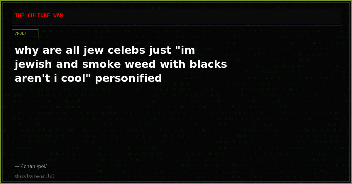 why are all jew celebs just "im jewish and smoke weed with blacks aren't i cool" personified