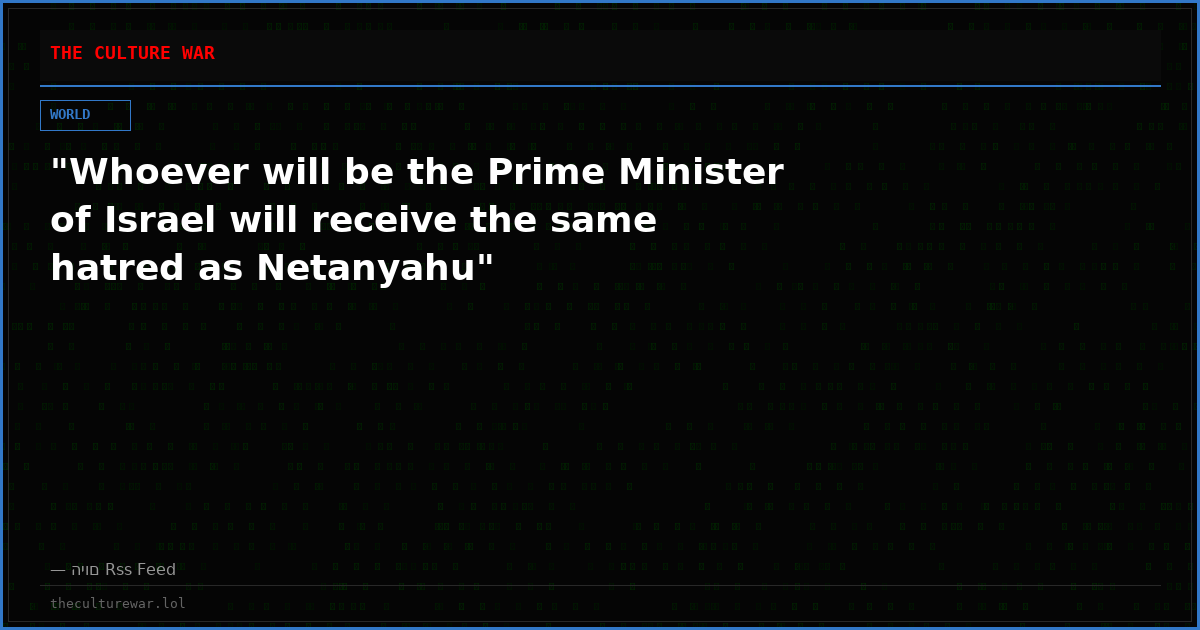 "Whoever will be the Prime Minister of Israel will receive the same hatred as Netanyahu"