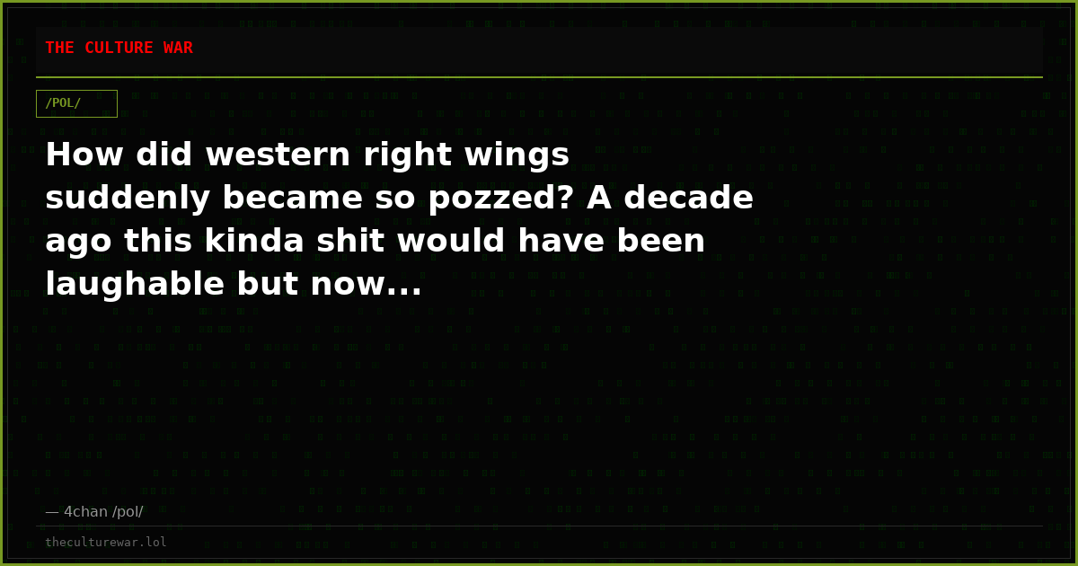 How did western right wings suddenly became so pozzed? A decade ago this kinda shit would have been laughable but now...