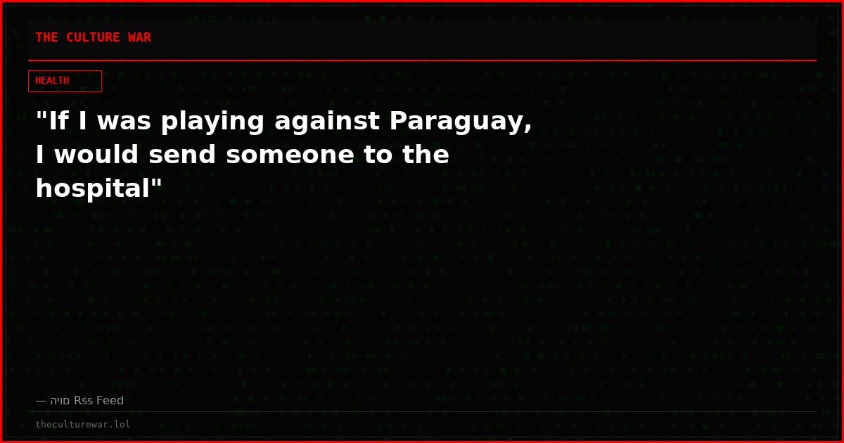 "If I was playing against Paraguay, I would send someone to the hospital"