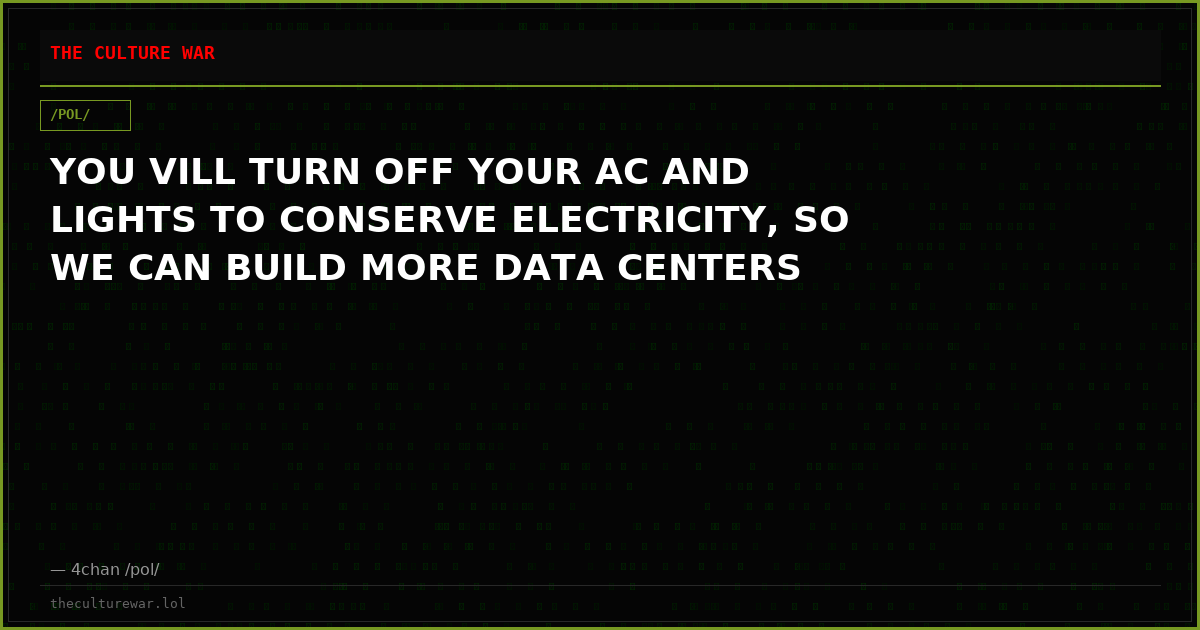 YOU VILL TURN OFF YOUR AC AND LIGHTS TO CONSERVE ELECTRICITY, SO WE CAN BUILD MORE DATA CENTERS