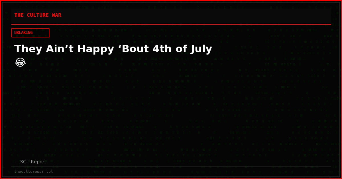 They Ain’t Happy ‘Bout 4th of July 😂