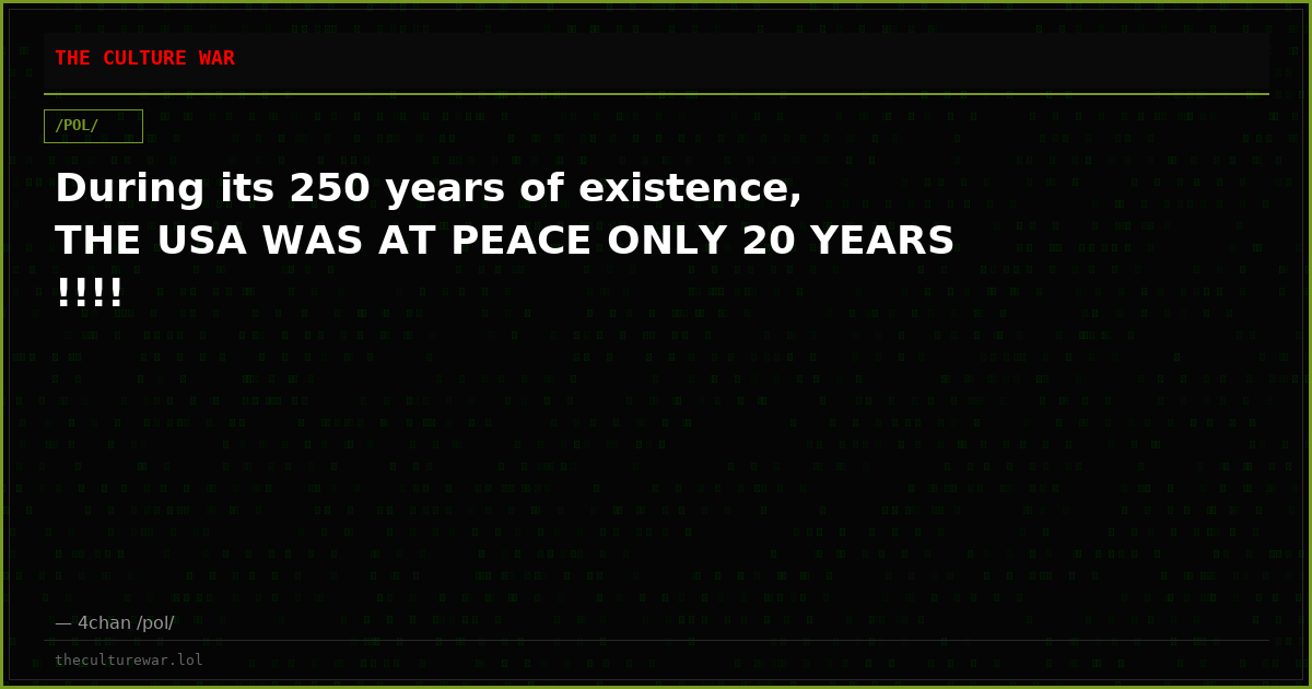 During its 250 years of existence, THE USA WAS AT PEACE ONLY 20 YEARS !!!!