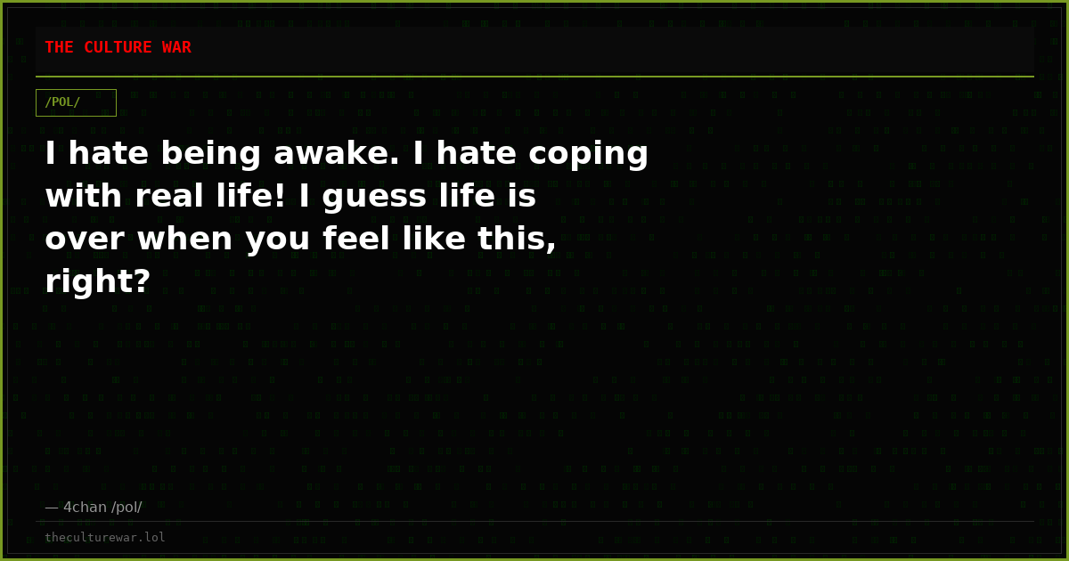 I hate being awake. I hate coping with real life! I guess life is over when you feel like this, right?