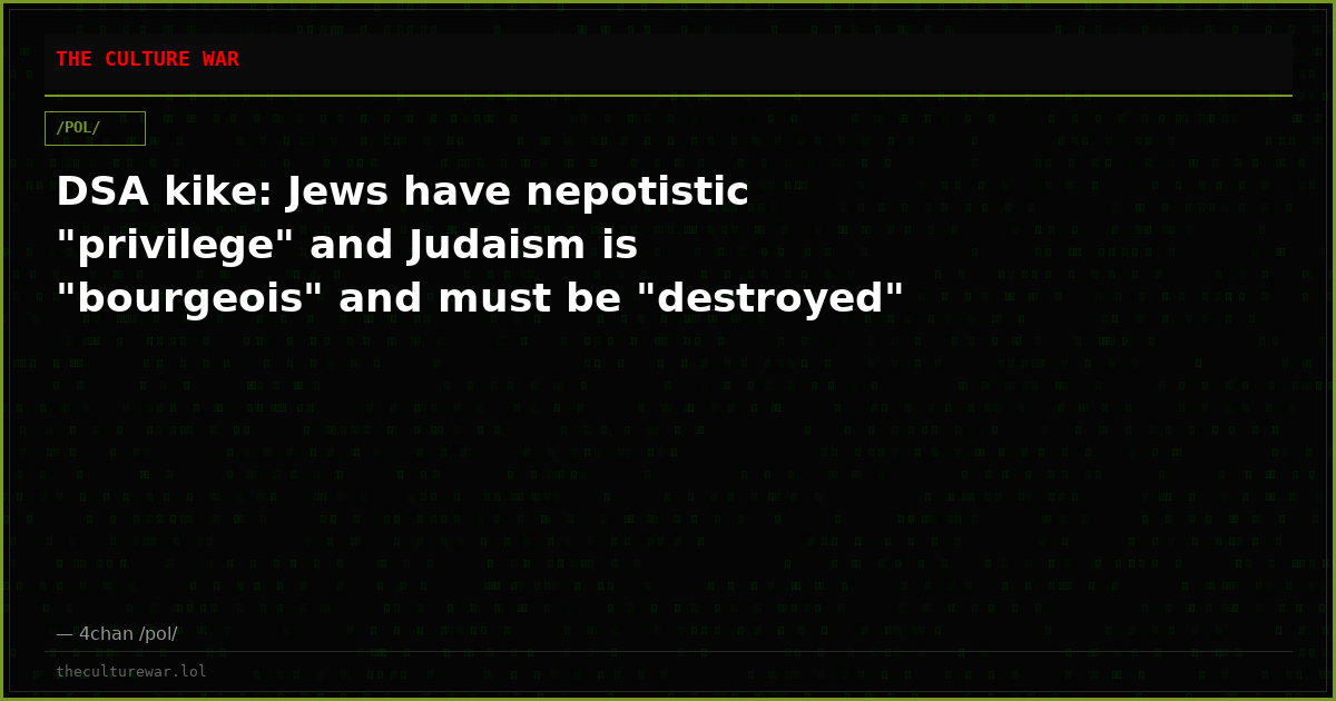 DSA kike: Jews have nepotistic "privilege" and Judaism is "bourgeois" and must be "destroyed"