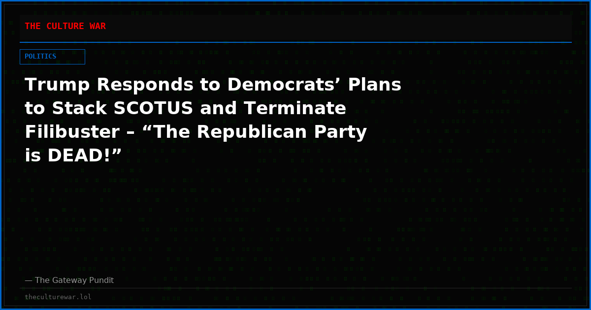Trump Responds to Democrats’ Plans to Stack SCOTUS and Terminate Filibuster – “The Republican Party is DEAD!”
