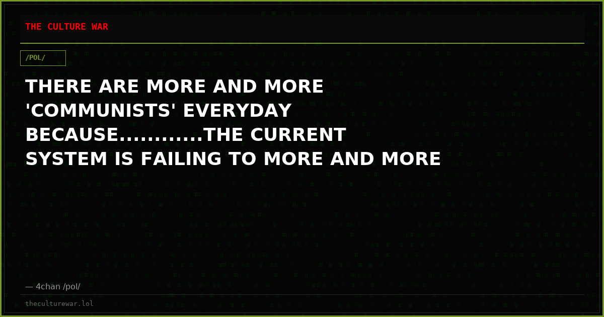 THERE ARE MORE AND MORE 'COMMUNISTS' EVERYDAY BECAUSE............THE CURRENT SYSTEM IS FAILING TO MORE AND MORE PEOPL...