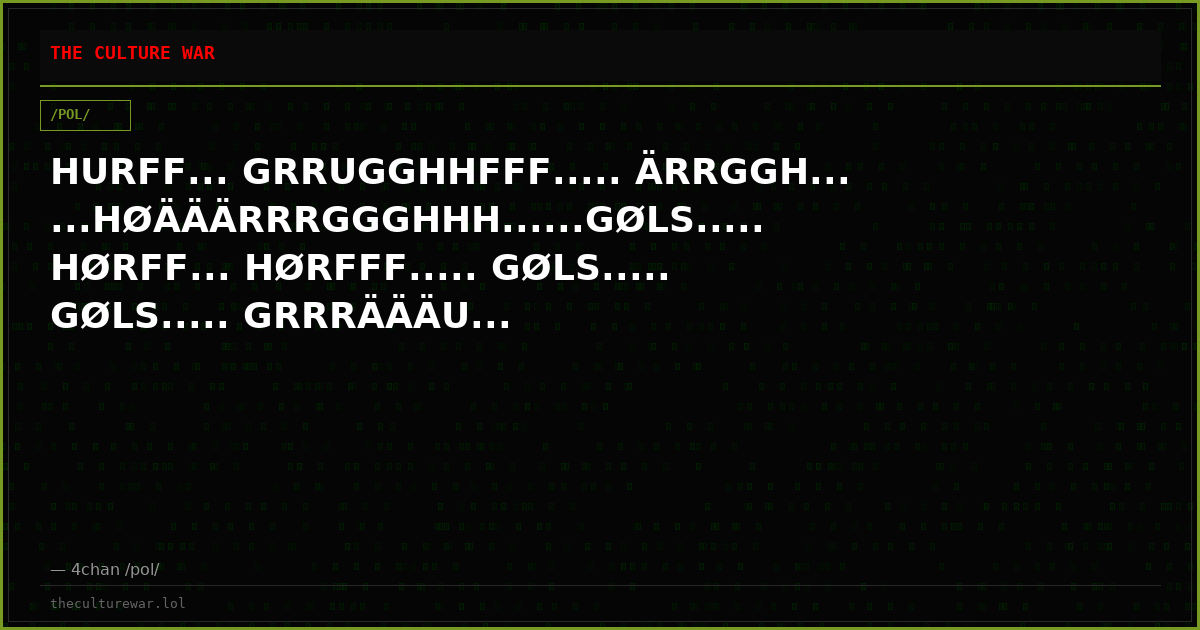 HURFF... GRRUGGHHFFF..... ÄRRGGH......HØÄÄÄRRRGGGHHH......GØLS..... HØRFF... HØRFFF..... GØLS..... GØLS..... GRRRÄÄÄU...