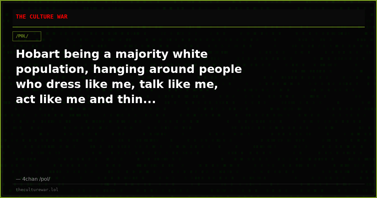 Hobart being a majority white population, hanging around people who dress like me, talk like me, act like me and thin...