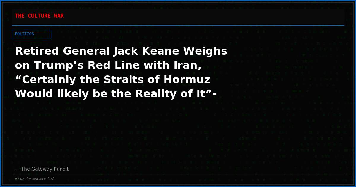 Retired General Jack Keane Weighs on Trump’s Red Line with Iran, “Certainly the Straits of Hormuz Would likely be the Reality of It”- (VIDEO)