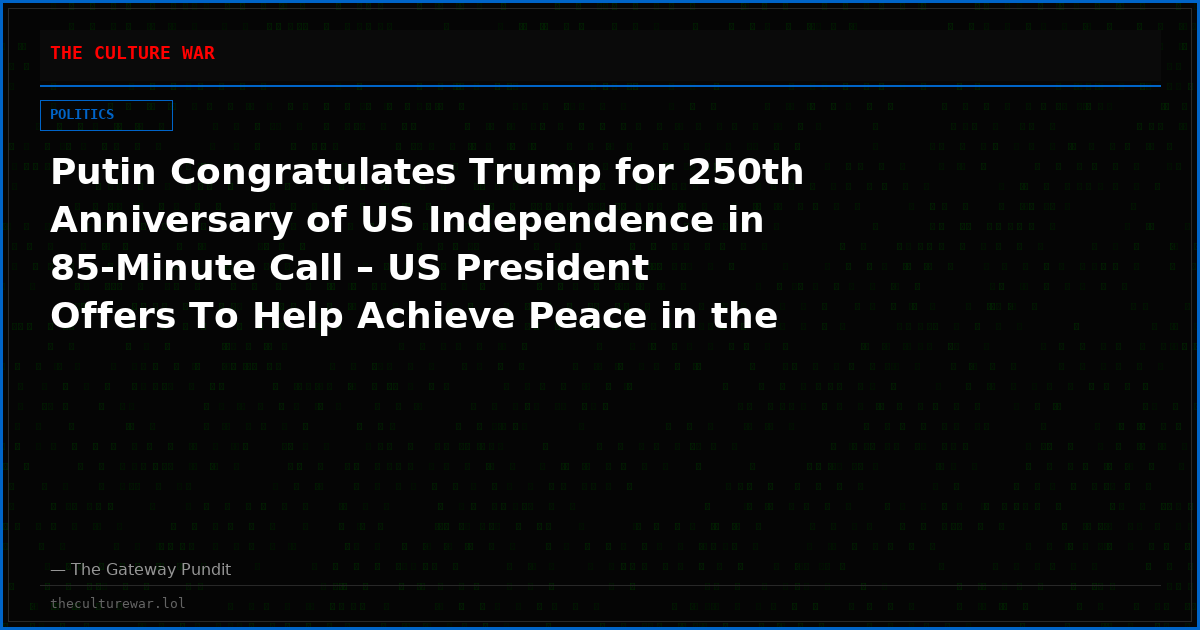 Putin Congratulates Trump for 250th Anniversary of US Independence in 85-Minute Call – US President Offers To Help Achieve Peace in the Russia-Ukraine War