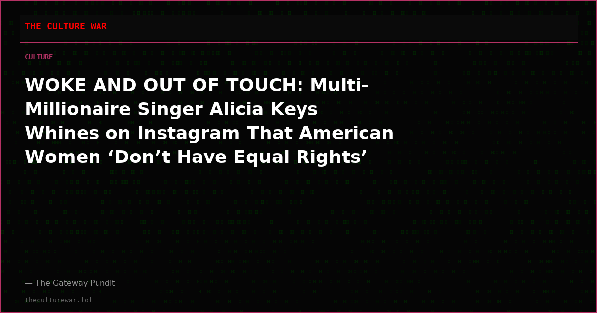 WOKE AND OUT OF TOUCH: Multi-Millionaire Singer Alicia Keys Whines on Instagram That American Women ‘Don’t Have Equal Rights’
