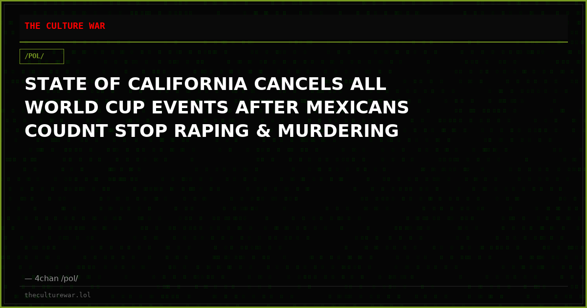 STATE OF CALIFORNIA CANCELS ALL WORLD CUP EVENTS AFTER MEXICANS COUDNT STOP RAPING & MURDERING