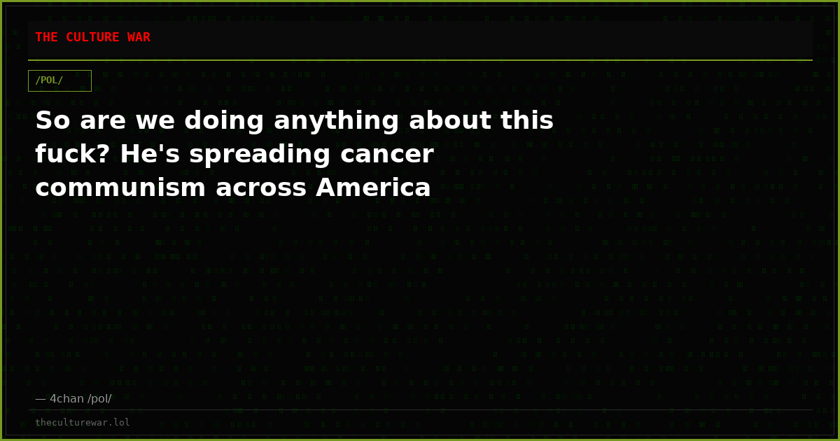 So are we doing anything about this fuck? He's spreading cancer communism across America