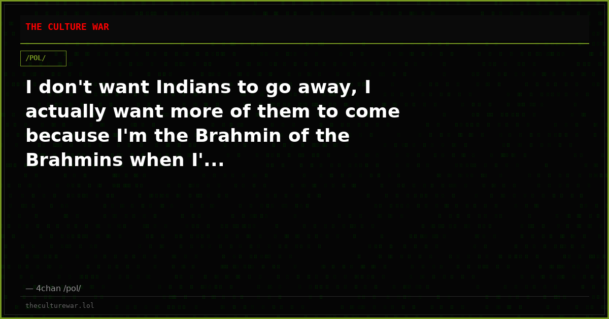 I don't want Indians to go away, I actually want more of them to come because I'm the Brahmin of the Brahmins when I'...