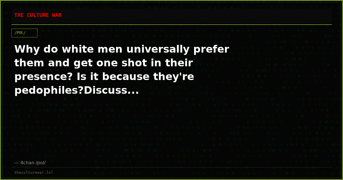 Why do white men universally prefer them and get one shot in their presence? Is it because they're pedophiles?Discuss...
