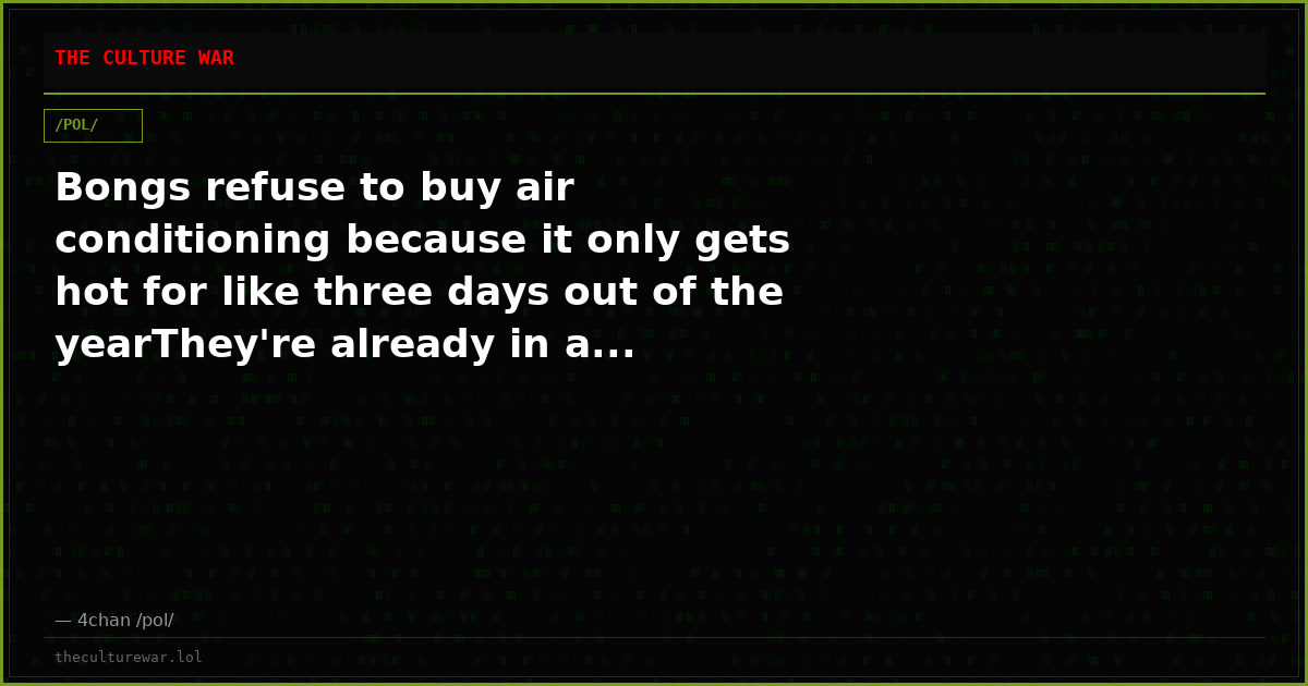 Bongs refuse to buy air conditioning because it only gets hot for like three days out of the yearThey're already in a...