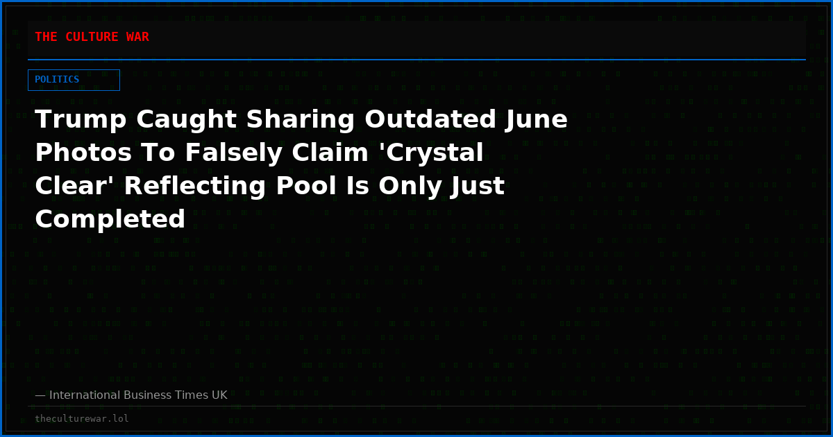 Trump Caught Sharing Outdated June Photos To Falsely Claim 'Crystal Clear' Reflecting Pool Is Only Just Completed