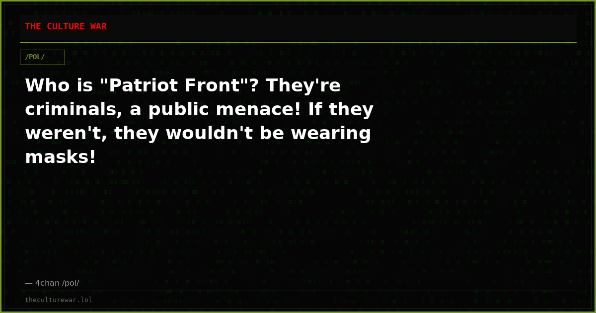 Who is "Patriot Front"? They're criminals, a public menace! If they weren't, they wouldn't be wearing masks!