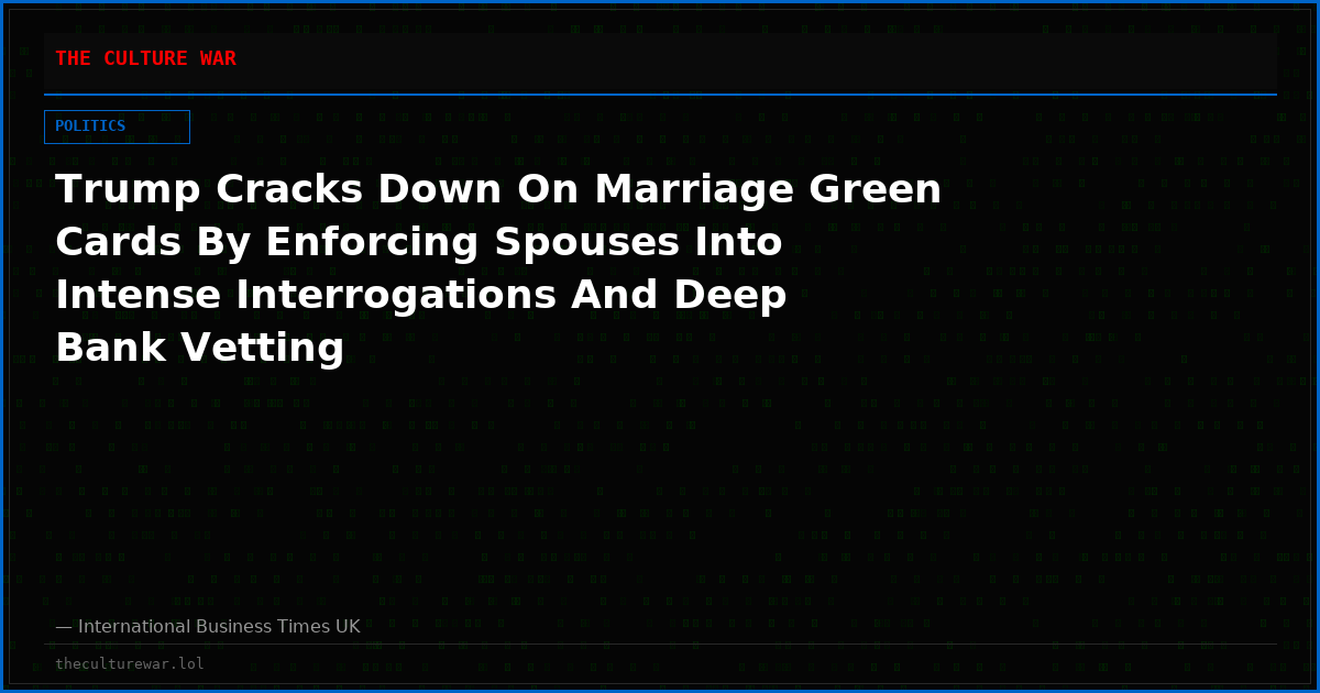 Trump Cracks Down On Marriage Green Cards By Enforcing Spouses Into Intense Interrogations And Deep Bank Vetting