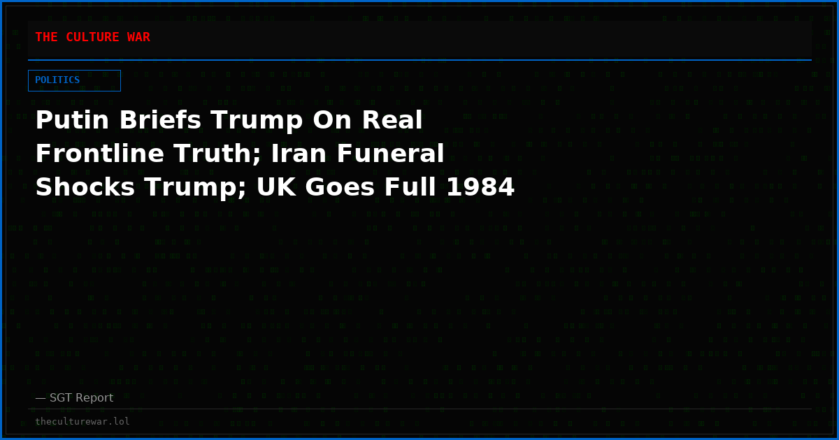 Putin Briefs Trump On Real Frontline Truth; Iran Funeral Shocks Trump; UK Goes Full 1984