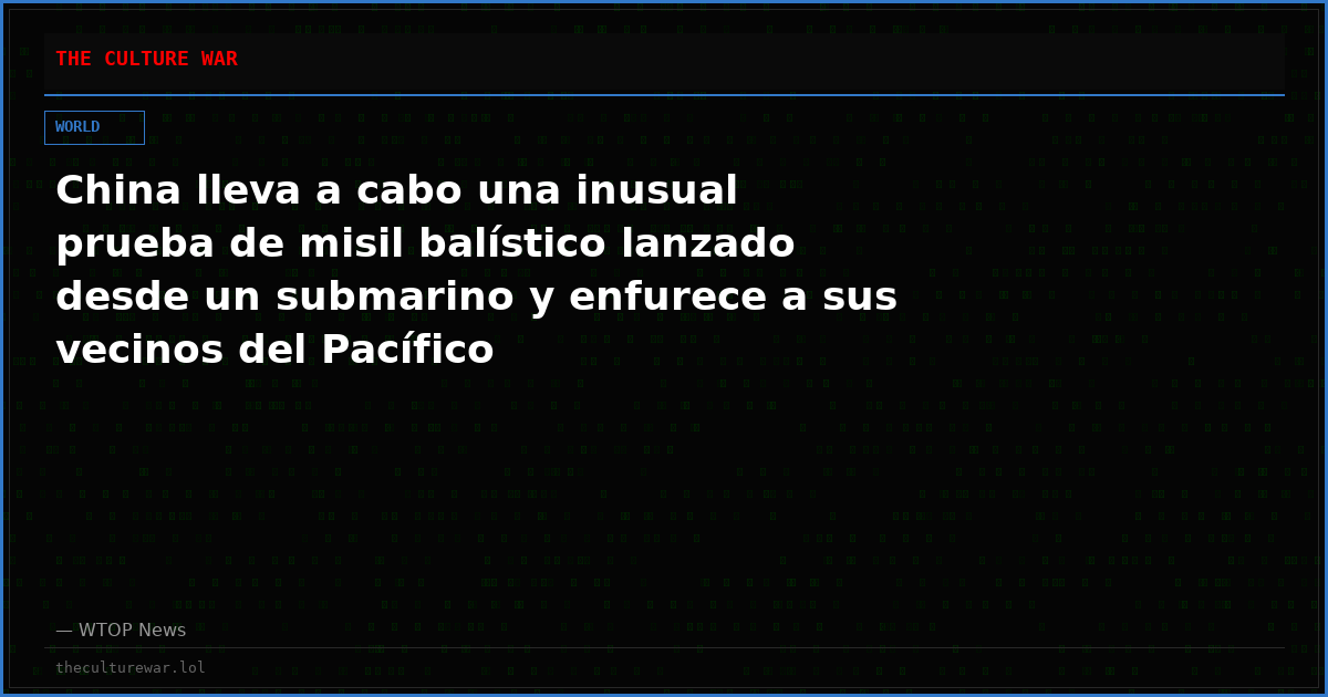 China lleva a cabo una inusual prueba de misil balístico lanzado desde un submarino y enfurece a sus vecinos del Pacífico