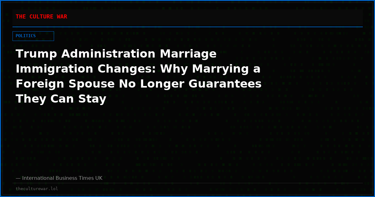 Trump Administration Marriage Immigration Changes: Why Marrying a Foreign Spouse No Longer Guarantees They Can Stay