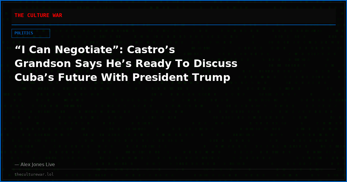 “I Can Negotiate”: Castro’s Grandson Says He’s Ready To Discuss Cuba’s Future With President Trump