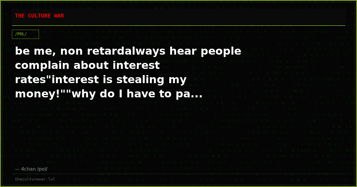 be me, non retardalways hear people complain about interest rates"interest is stealing my money!""why do I have to pa...
