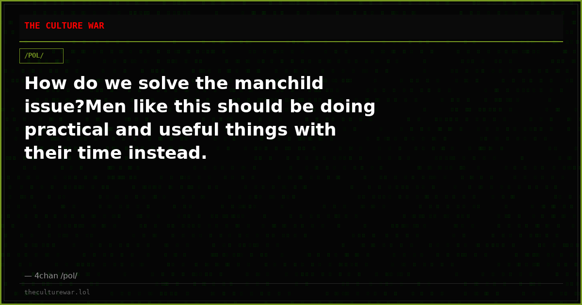 How do we solve the manchild issue?Men like this should be doing practical and useful things with their time instead.