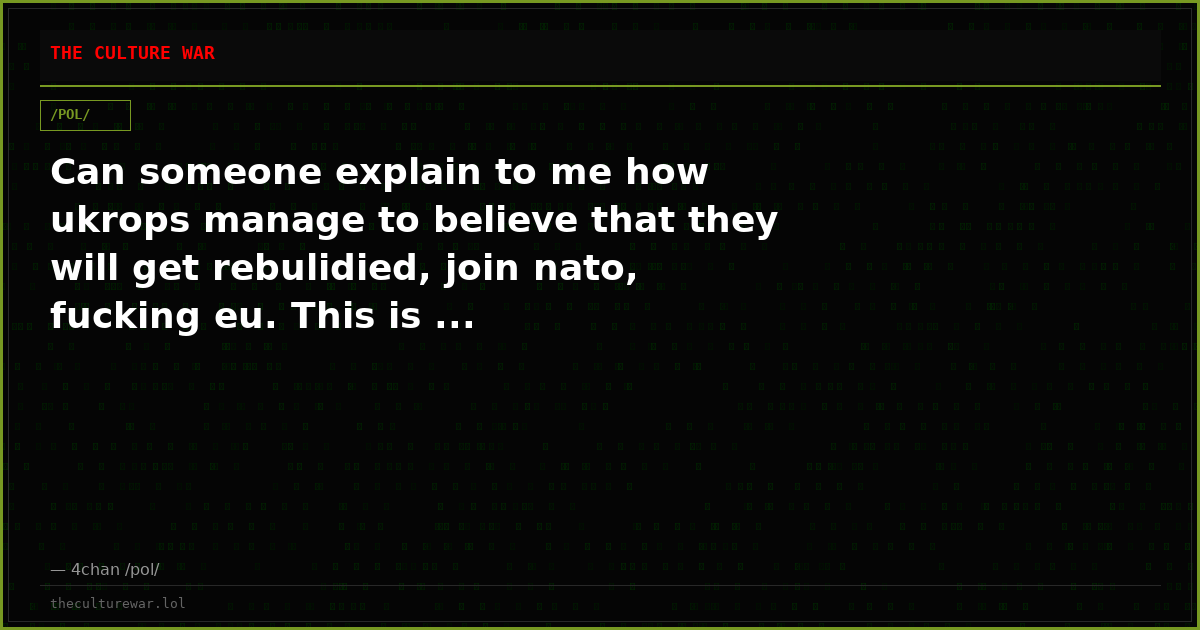 Can someone explain to me how ukrops manage to believe that they will get rebulidied, join nato, fucking eu. This is ...