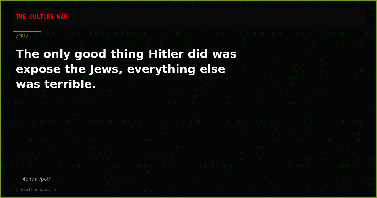 The only good thing Hitler did was expose the Jews, everything else was terrible.