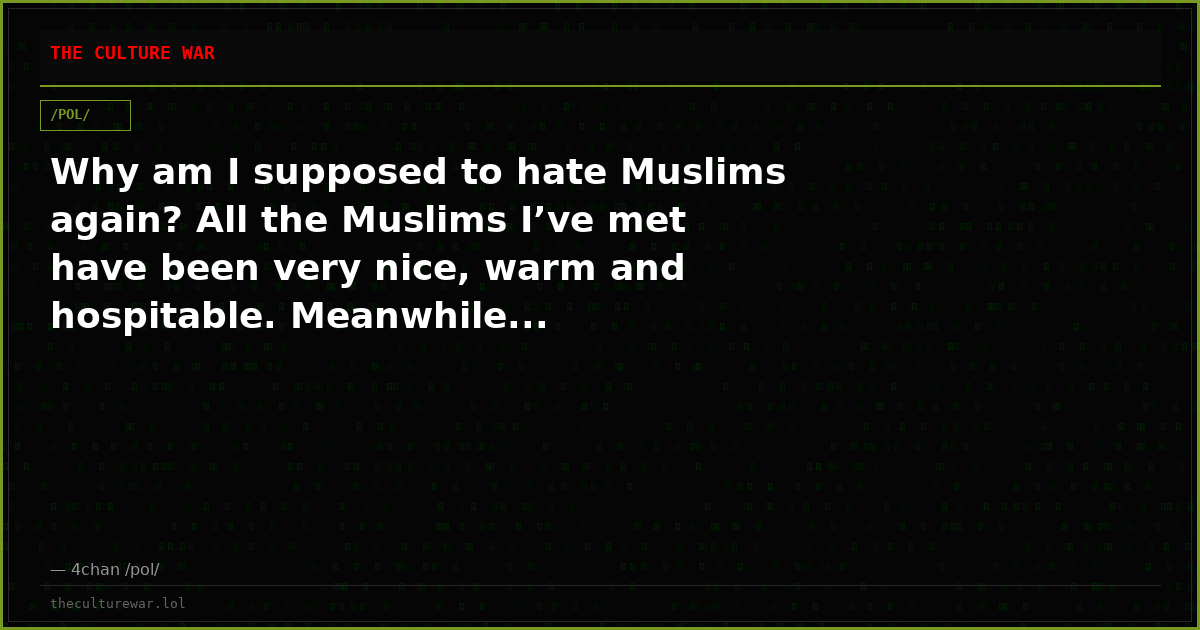Why am I supposed to hate Muslims again? All the Muslims I’ve met have been very nice, warm and hospitable. Meanwhile...