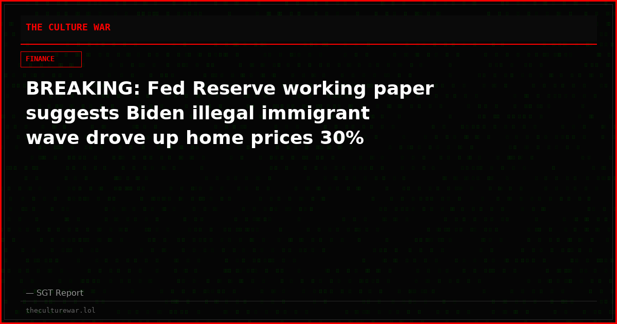 BREAKING: Fed Reserve working paper suggests Biden illegal immigrant wave drove up home prices 30%