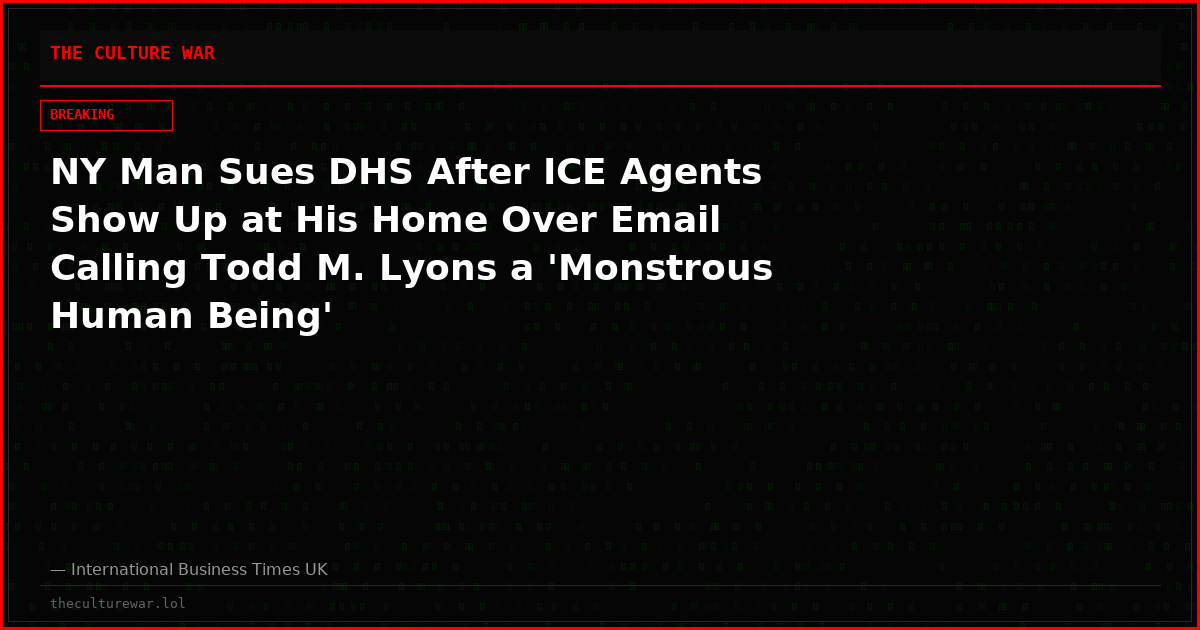 NY Man Sues DHS After ICE Agents Show Up at His Home Over Email Calling Todd M. Lyons a 'Monstrous Human Being'