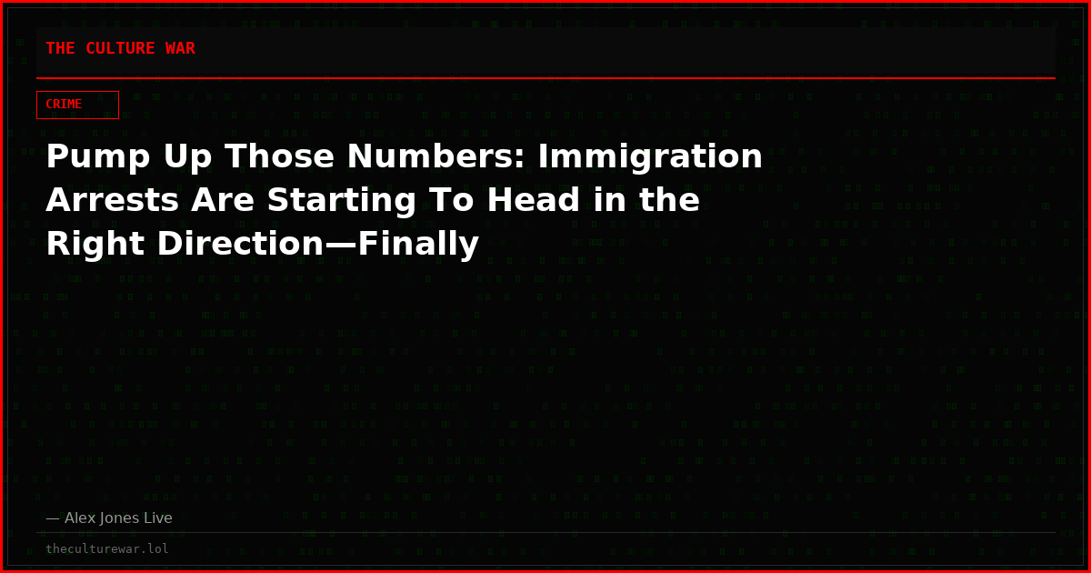 Pump Up Those Numbers: Immigration Arrests Are Starting To Head in the Right Direction—Finally