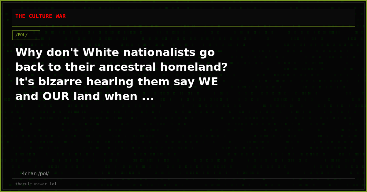 Why don't White nationalists go back to their ancestral homeland? It's bizarre hearing them say WE and OUR land when ...
