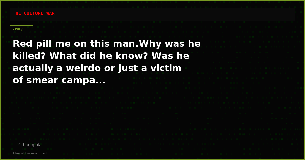 Red pill me on this man.Why was he killed? What did he know? Was he actually a weirdo or just a victim of smear campa...