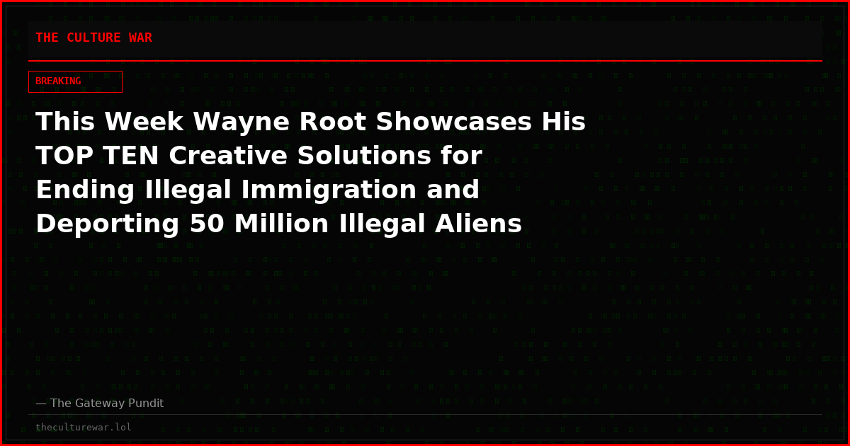 This Week Wayne Root Showcases His TOP TEN Creative Solutions for Ending Illegal Immigration and Deporting 50 Million Illegal Aliens Quickly!