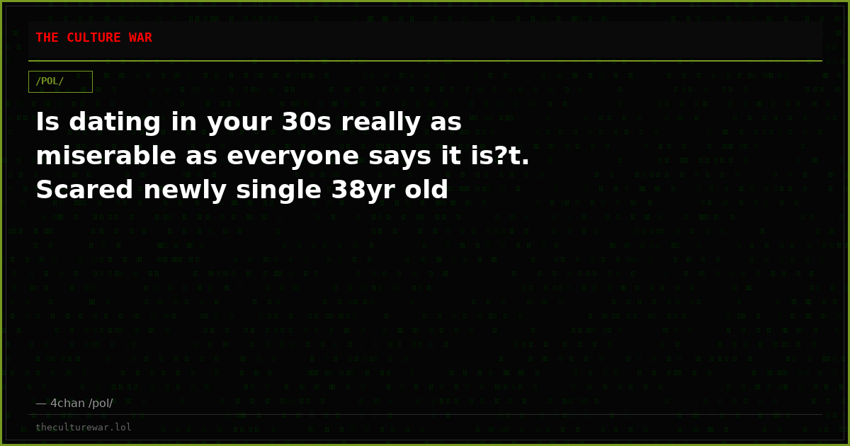 Is dating in your 30s really as miserable as everyone says it is?t. Scared newly single 38yr old