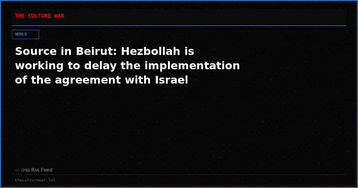 Source in Beirut: Hezbollah is working to delay the implementation of the agreement with Israel