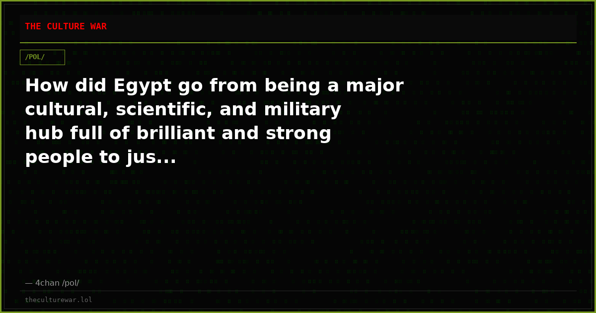 How did Egypt go from being a major cultural, scientific, and military hub full of brilliant and strong people to jus...