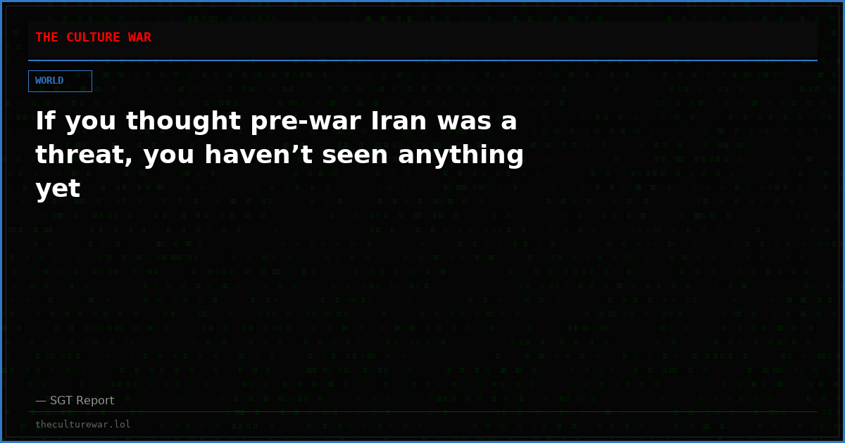 If you thought pre-war Iran was a threat, you haven’t seen anything yet