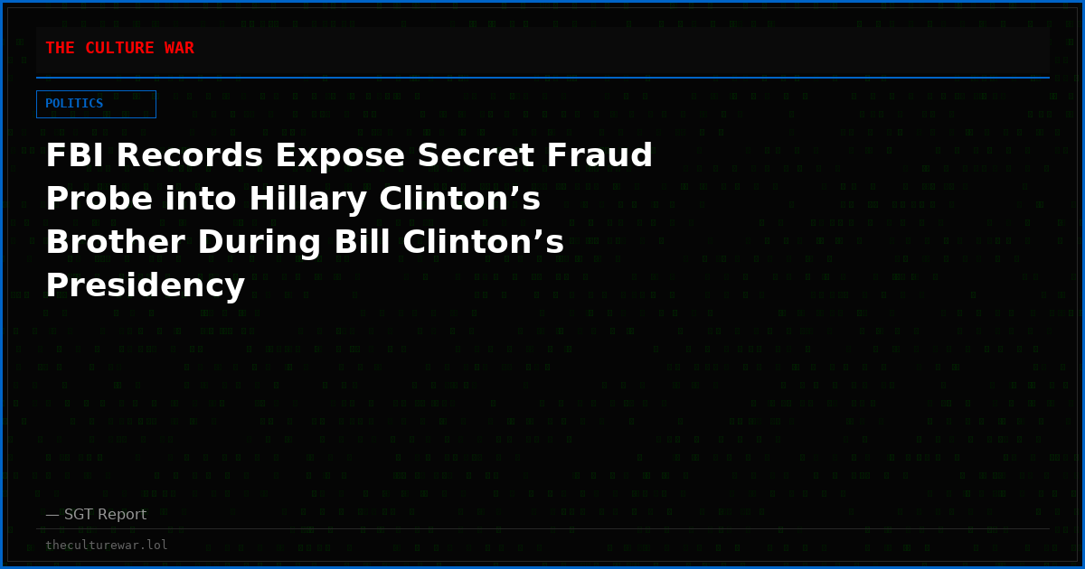 FBI Records Expose Secret Fraud Probe into Hillary Clinton’s Brother During Bill Clinton’s Presidency