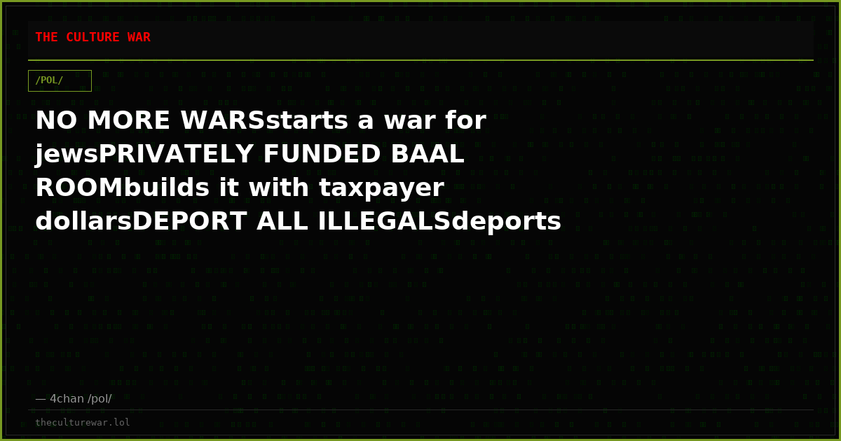NO MORE WARSstarts a war for jewsPRIVATELY FUNDED BAAL ROOMbuilds it with taxpayer dollarsDEPORT ALL ILLEGALSdeports ...