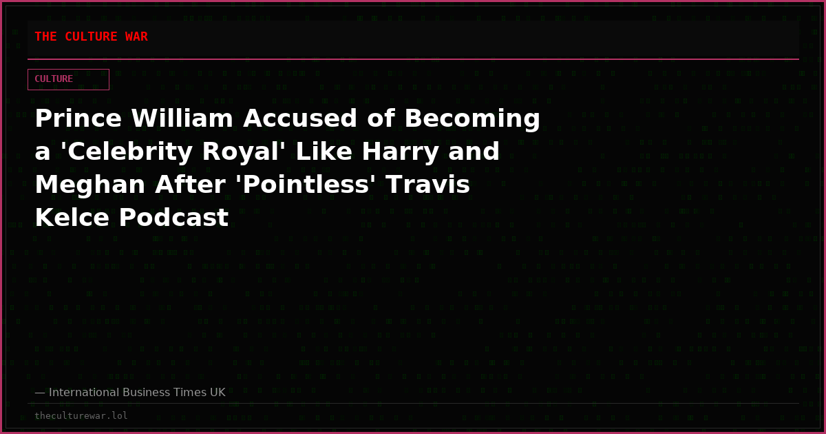 Prince William Accused of Becoming a 'Celebrity Royal' Like Harry and Meghan After 'Pointless' Travis Kelce Podcast